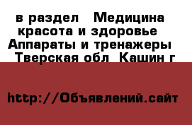  в раздел : Медицина, красота и здоровье » Аппараты и тренажеры . Тверская обл.,Кашин г.